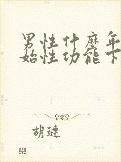 男性什么年龄开始性功能下降