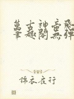 万古神帝飞天鱼笔趣阁无弹