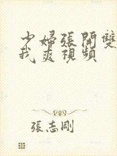 少妇张开双腿让我爽视频