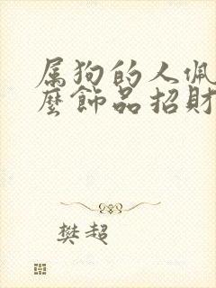 属狗的人佩戴什么饰品招财