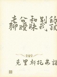 老公和别的女人聊暧昧我该怎么办