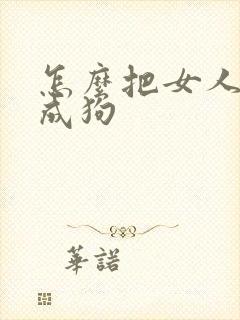 怎么把女人调教成狗