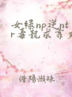女绿np逆ntr毒龙求靠丈夫出轨