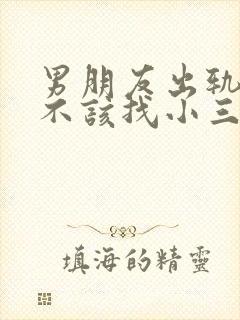 男朋友出轨了该不该找小三