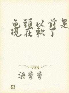 龟头以前是硬的现在软了