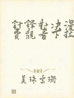 针锋对决漫画免费观看下拉式