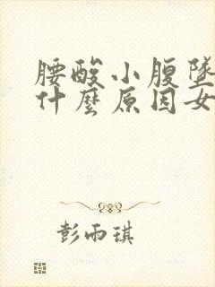 腰酸小腹坠胀是什么原因女性