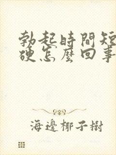 勃起时间短不够硬怎么回事