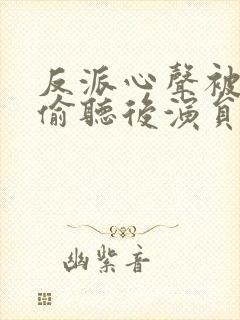 反派心声被女主偷听后演员表