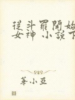 从斗罗开始俘获女神 小说下载txt