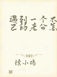 遇到一个不爱自己的老公怎么办