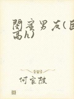 闺蜜男友(巨肉高h)