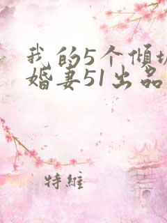 我的5个倾城未婚妻51出品的短剧