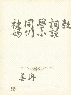 被同学调教的妈妈们小说