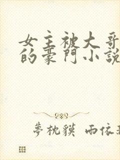 女主被大哥强占的豪门小说