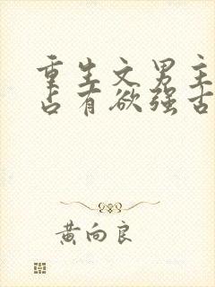 重生文男主偏执占有欲强古文