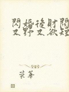 闪婚后财阀老公又野又欲短剧