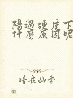 阳过硬度下降是什么原因呢