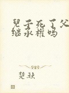 儿子死了父亲有继承权吗