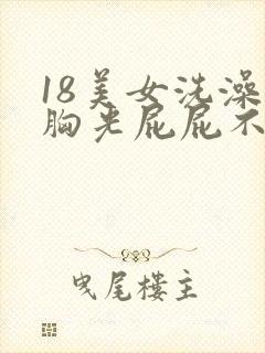 18美女洗澡光胸光屁屁不遮挡