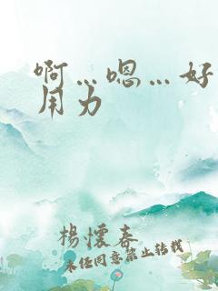 啊…嗯…好棒啊用力