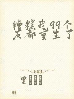 糟糕我99个女友都重生了短剧在线观看