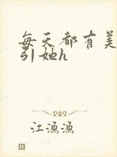 每天都有美男勾引她h