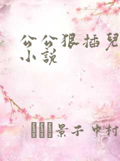 公公狠插儿媳妇小说