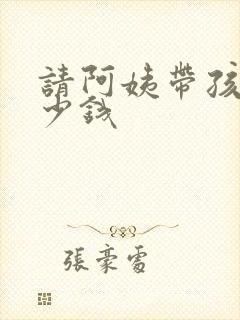 请阿姨带孩子多少钱