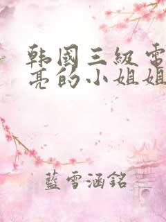 韩国三级电影漂亮的小姐姐