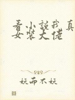 看小说我真不是女装大佬