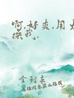 啊,好爽,用力操我.