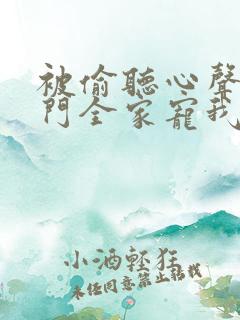 被偷听心声后豪门全家宠我