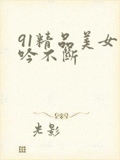 91精品美女呻吟不断