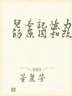 儿童记忆力减退的原因和改善方法