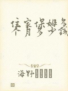 住家保姆多少一个月多少钱