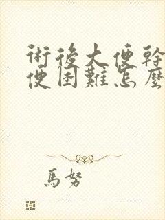 术后大便干燥排便困难怎么办