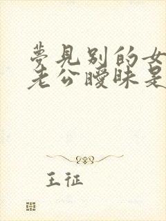 梦见别的女人和老公暧昧是什么意思