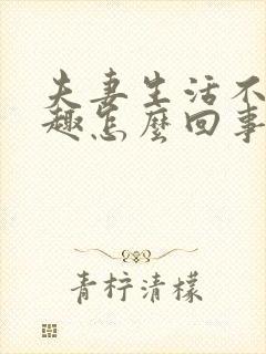 夫妻生活不感兴趣怎么回事