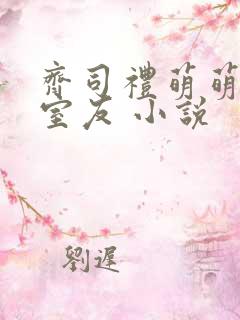 齐司礼萌萌合租室友 小说