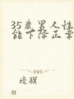 35岁男人性功能下降正常吗