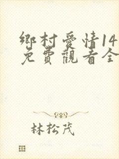 乡村爱情14部免费观看全集完整版