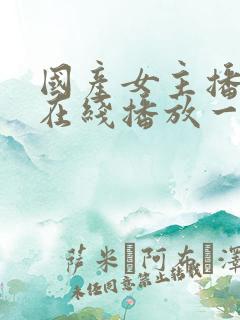 国产女主播视频在线播放一区二区