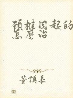 颈椎因起的手麻怎么治