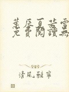 叶辰夏若雪全文免费阅读无弹窗叶辰