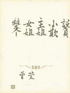 双女主小说被四个姐姐欺负到求饶