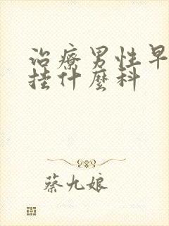 治疗男性早些泄挂什么科