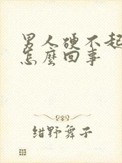 男人硬不起来是怎么回事