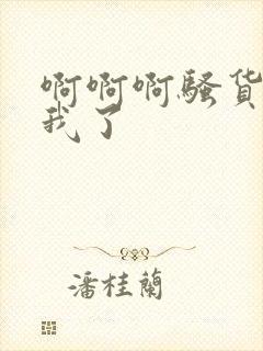 啊啊啊骚货操死我了