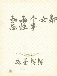 和两个女邻居难忘性事